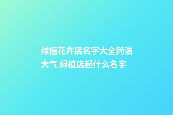 绿植花卉店名字大全简洁大气 绿植店起什么名字-第1张-店铺起名-玄机派